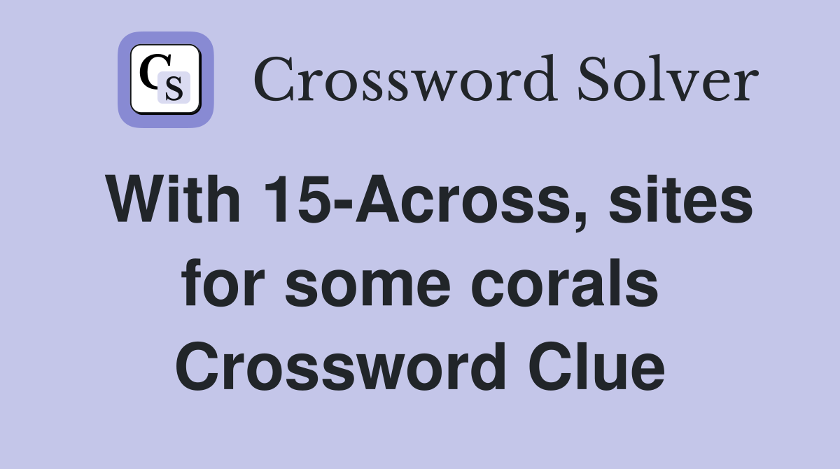 With 15-Across, sites for some corals Crossword Clue