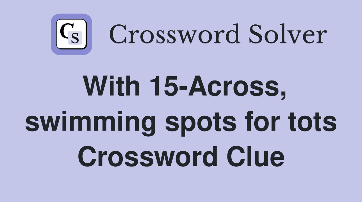 With 15-Across, swimming spots for tots Crossword Clue