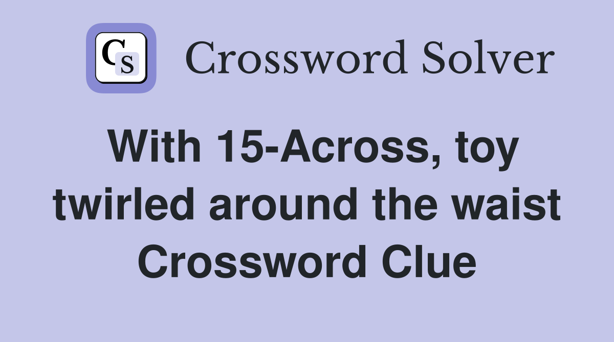 With 15-Across, toy twirled around the waist Crossword Clue