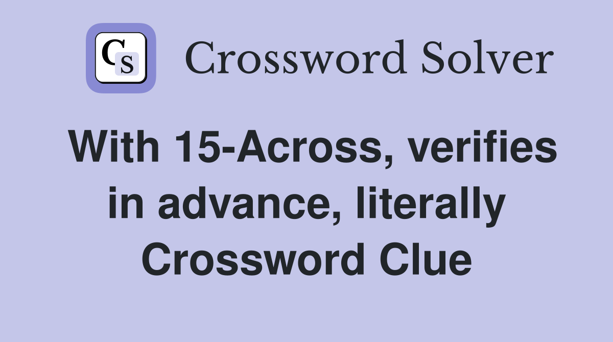 With 15-Across, verifies in advance, literally Crossword Clue