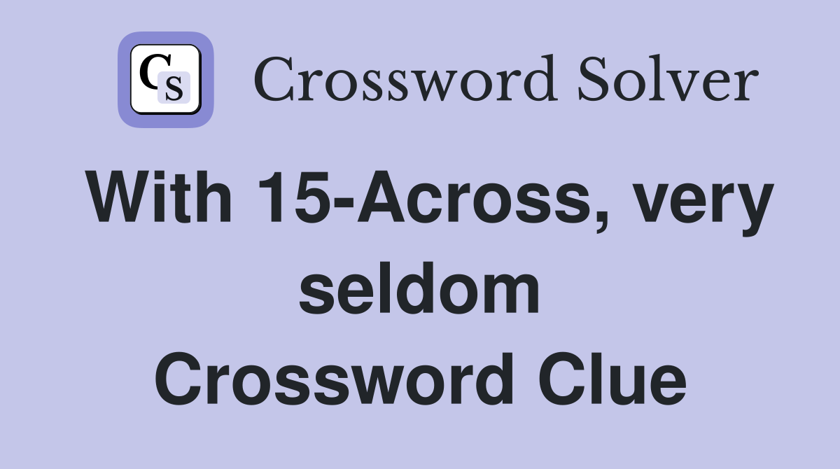 With 15-Across, very seldom Crossword Clue