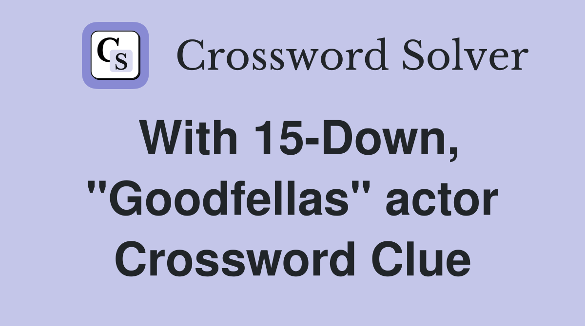 With 15-Down, "Goodfellas" actor Crossword Clue