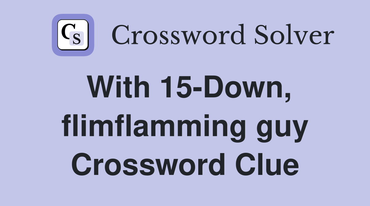 With 15-Down, flimflamming guy Crossword Clue