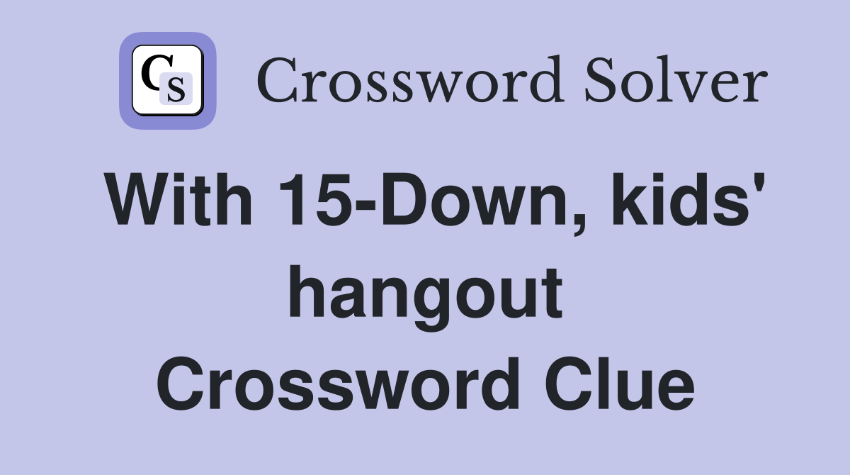 With 15-Down, kids' hangout Crossword Clue