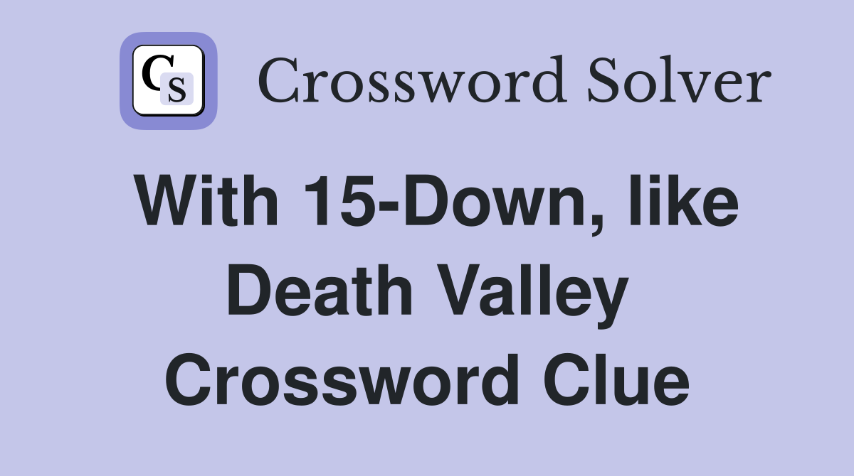 With 15-Down, like Death Valley Crossword Clue