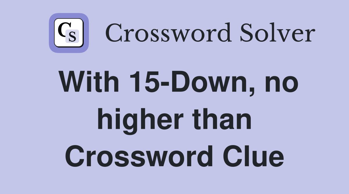 With 15-Down, no higher than Crossword Clue