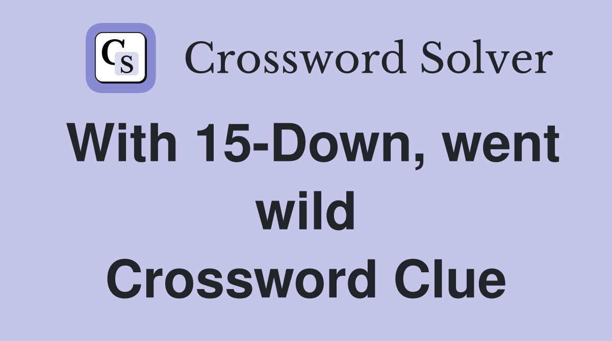 With 15-Down, went wild Crossword Clue