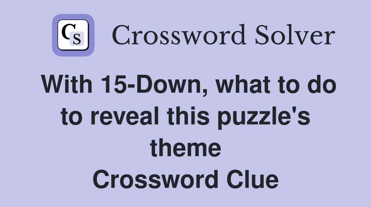 With 15-Down, what to do to reveal this puzzle's theme Crossword Clue