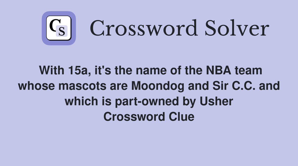 With 15a, it's the name of the NBA team whose mascots are Moondog and Sir C.C. and which is part-owned by Usher Crossword Clue