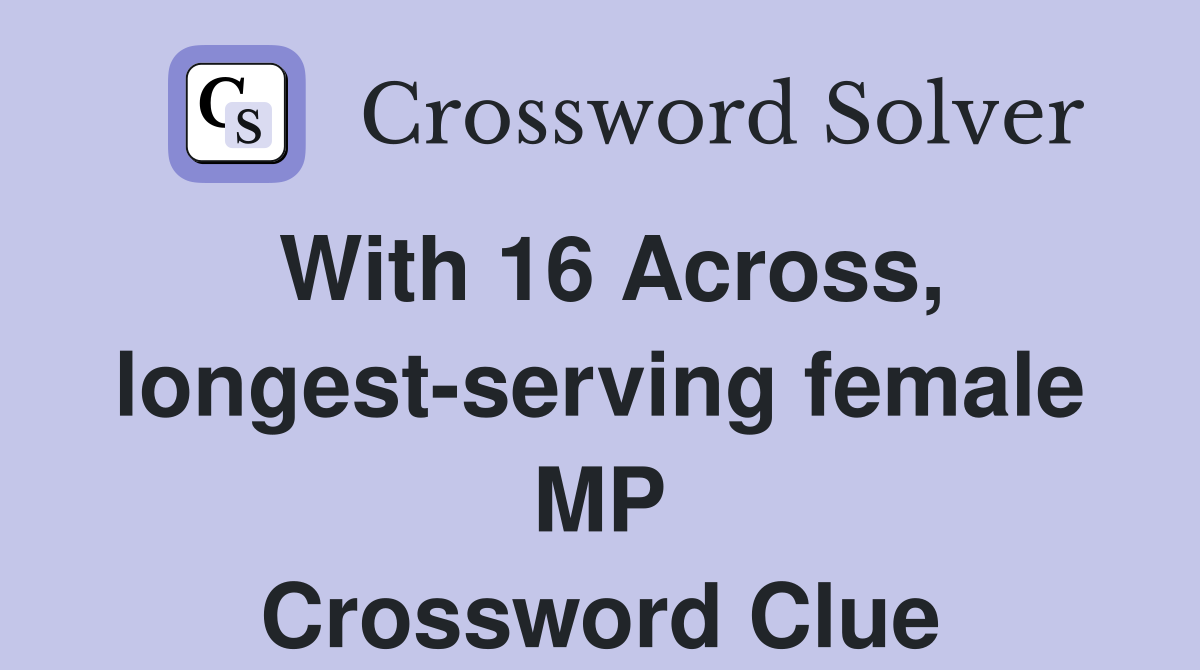 With 16 Across, longest-serving female MP Crossword Clue