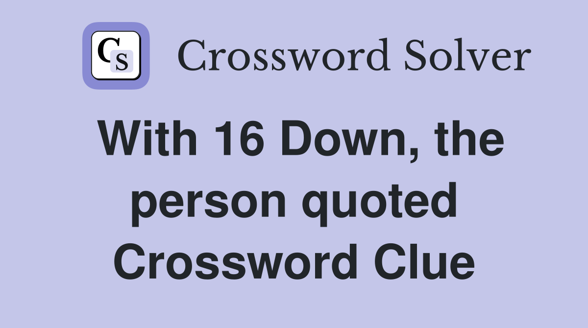 With 16 Down, the person quoted Crossword Clue
