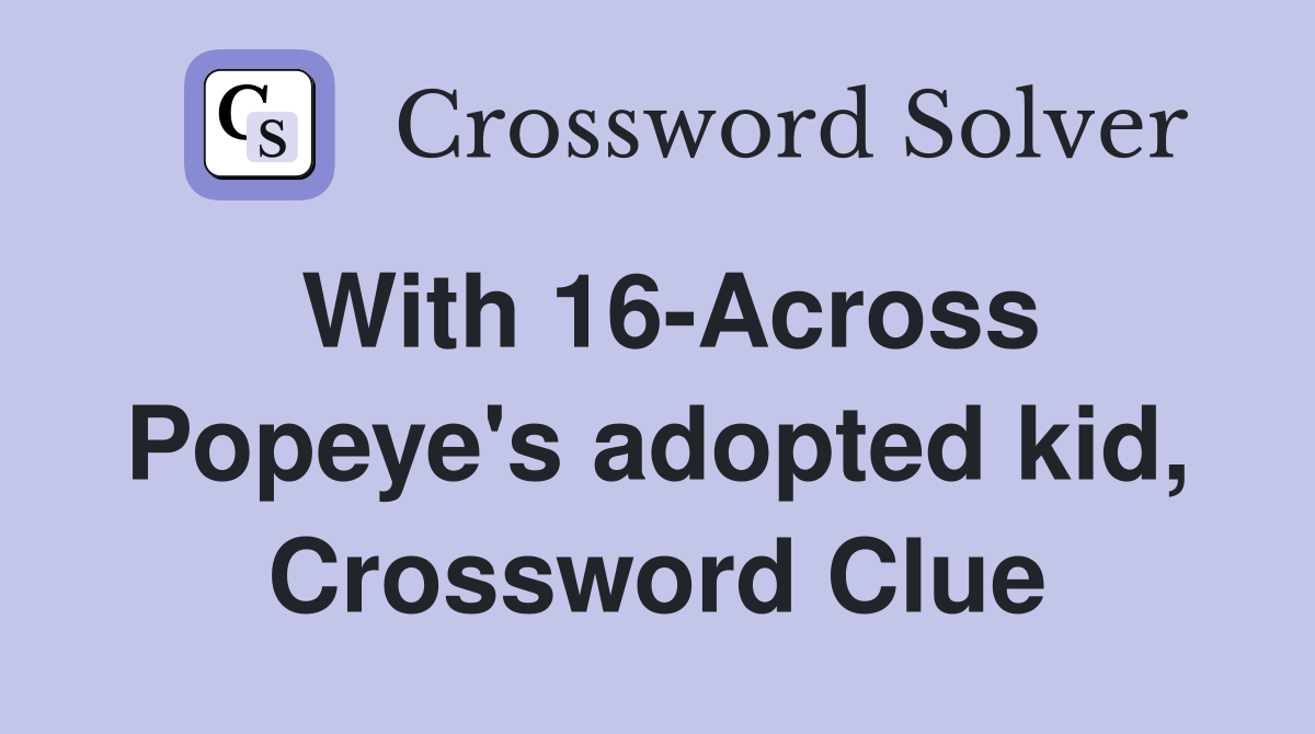 With 16-Across Popeye's adopted kid, Crossword Clue