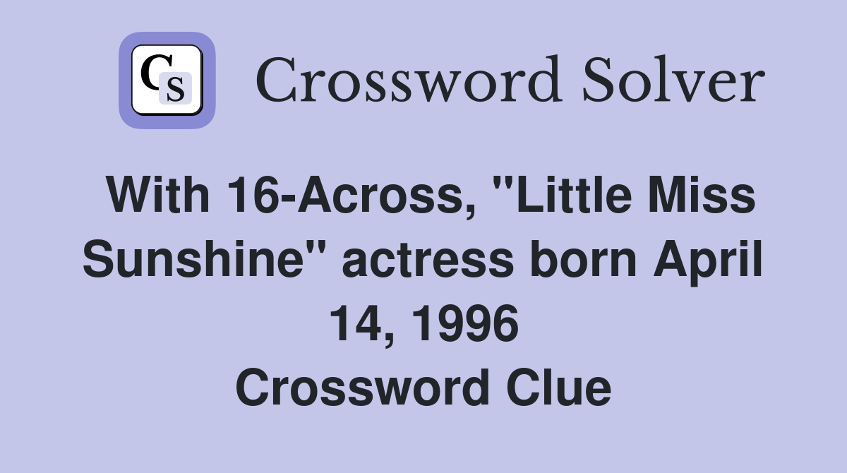 With 16-Across, "Little Miss Sunshine" actress born April 14, 1996 Crossword Clue