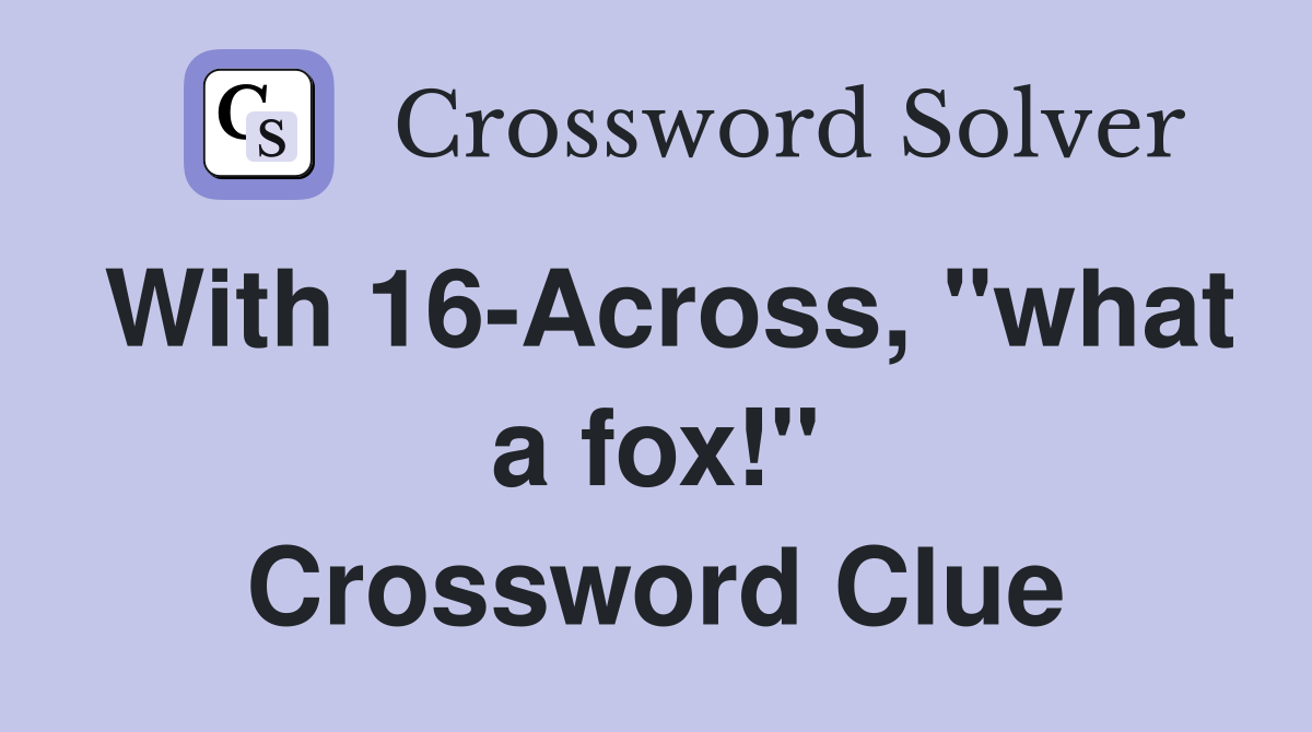 With 16-Across, "what a fox!" Crossword Clue