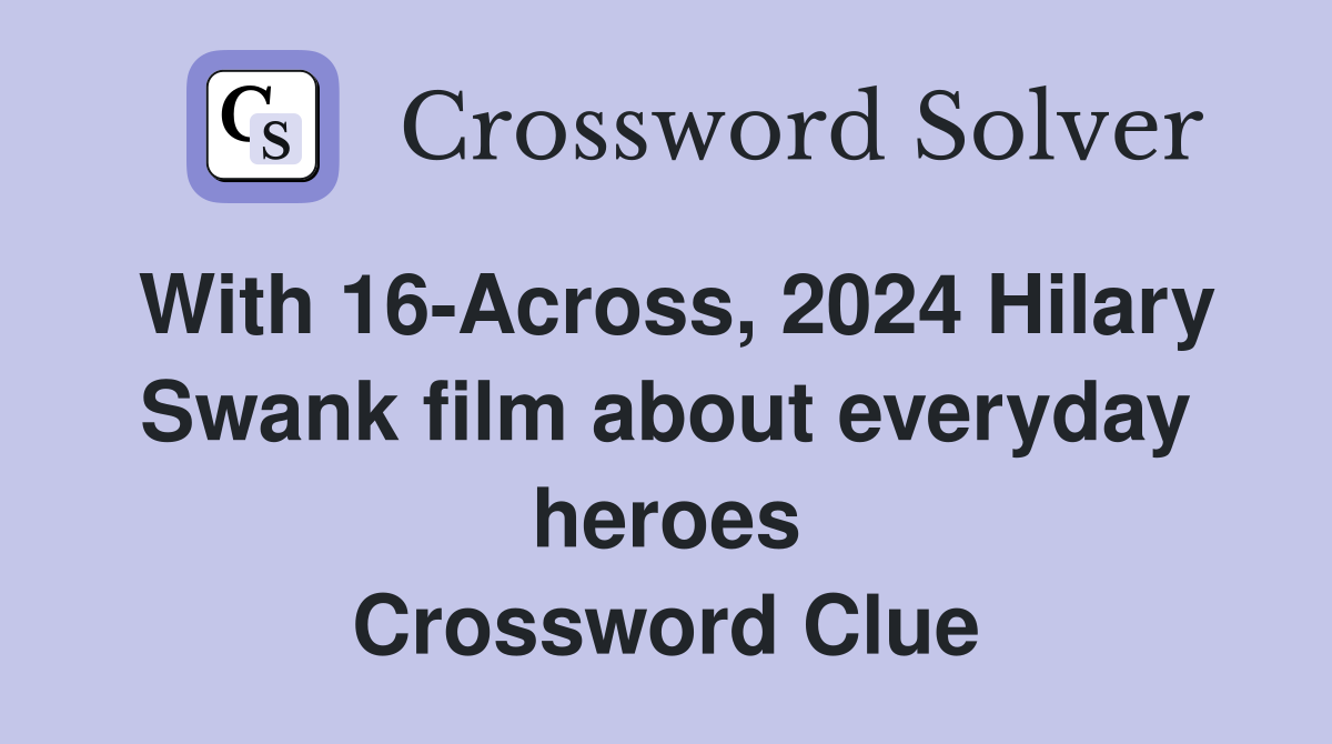 With 16-Across, 2024 Hilary Swank film about everyday heroes Crossword Clue