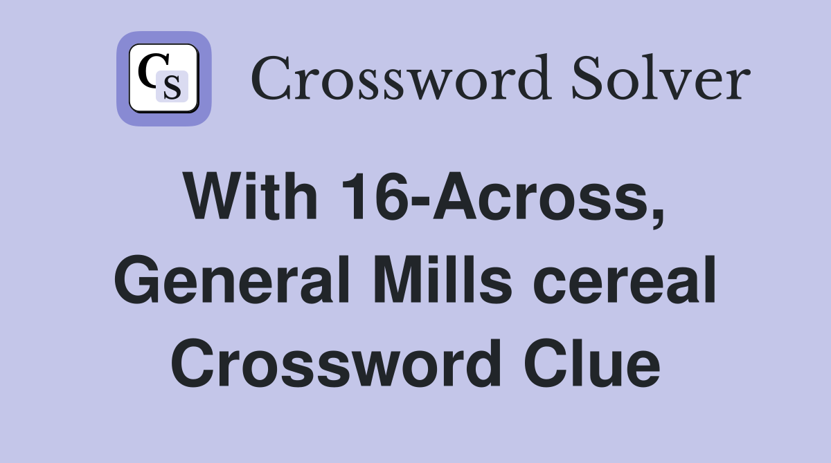 With 16-Across, General Mills cereal Crossword Clue