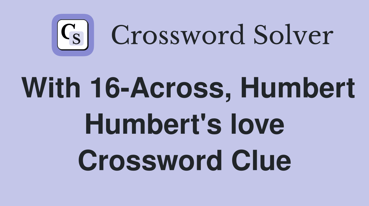 With 16-Across, Humbert Humbert's love Crossword Clue