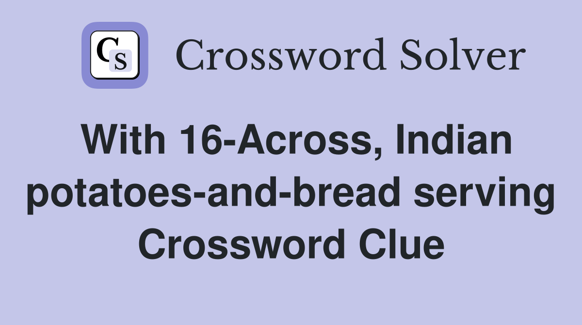 With 16-Across, Indian potatoes-and-bread serving Crossword Clue