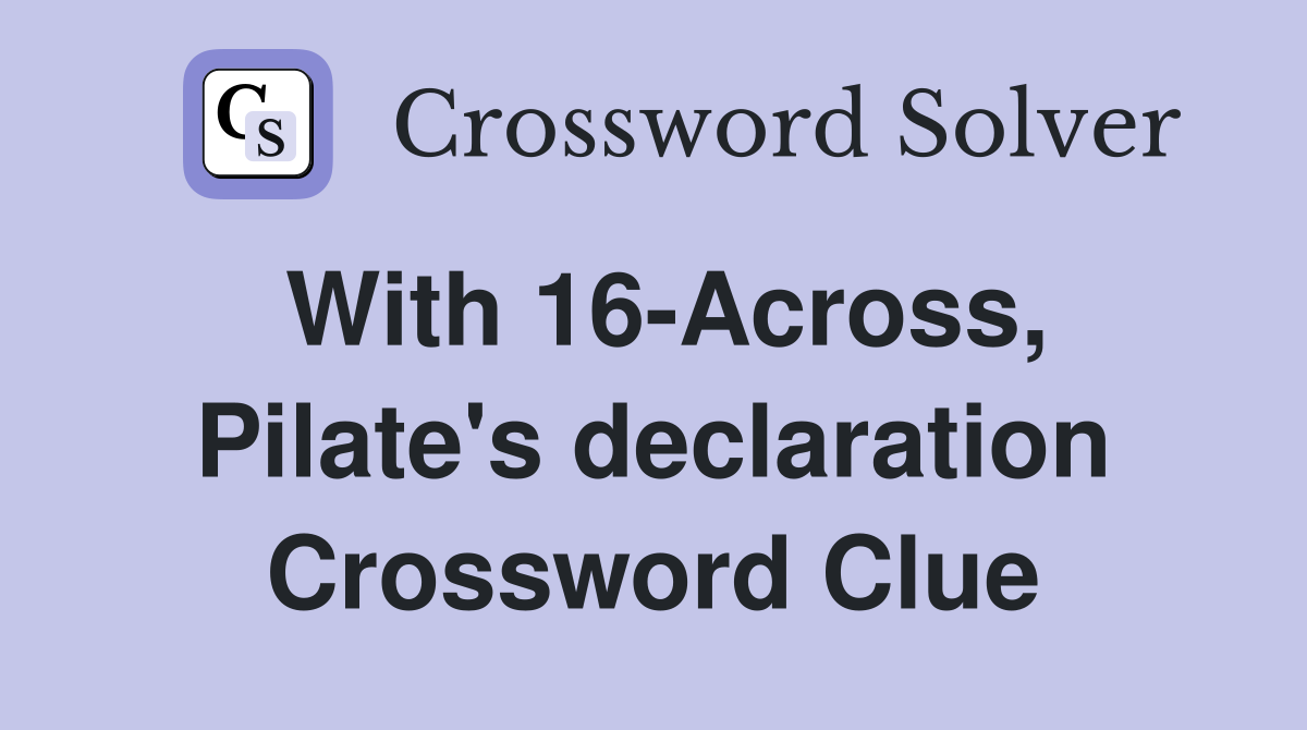 With 16-Across, Pilate's declaration Crossword Clue