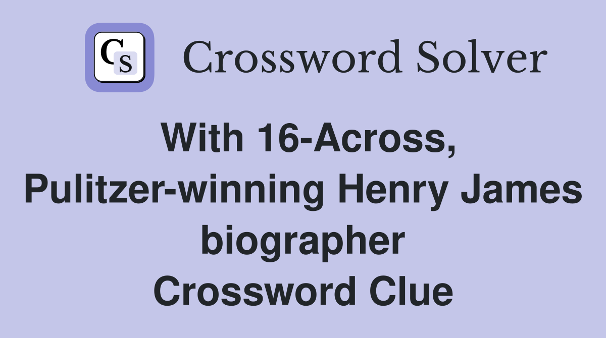 With 16-Across, Pulitzer-winning Henry James biographer Crossword Clue