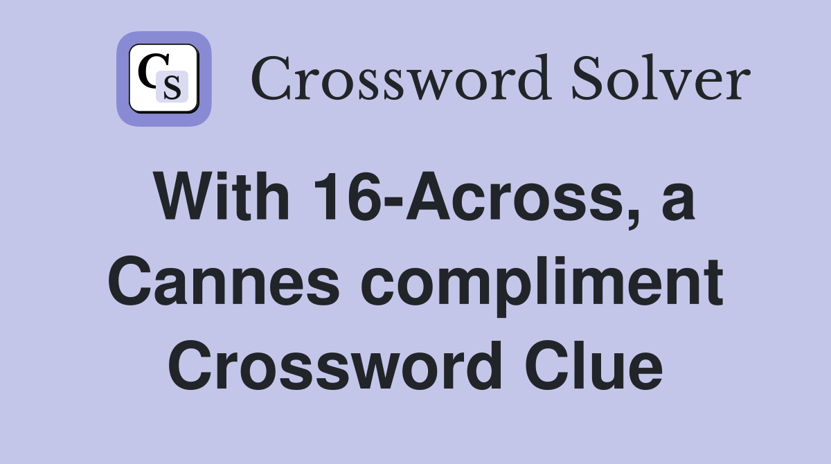 With 16-Across, a Cannes compliment Crossword Clue