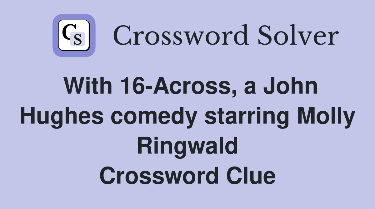 With 16-Across, a John Hughes comedy starring Molly Ringwald Crossword Clue