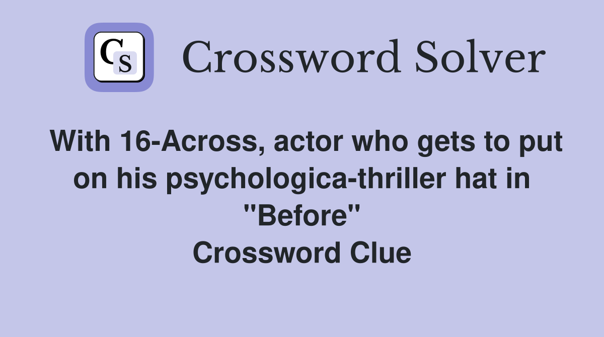With 16-Across, actor who gets to put on his psychologica-thriller hat in "Before" Crossword Clue