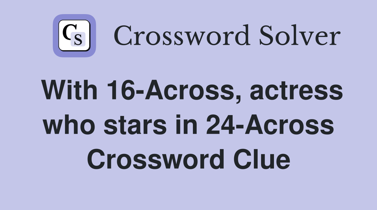 With 16-Across, actress who stars in 24-Across Crossword Clue