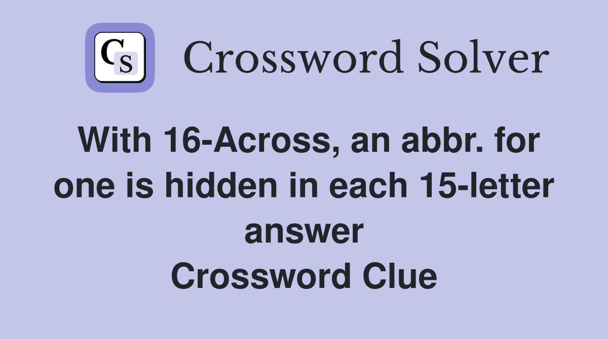 With 16-Across, an abbr. for one is hidden in each 15-letter answer Crossword Clue