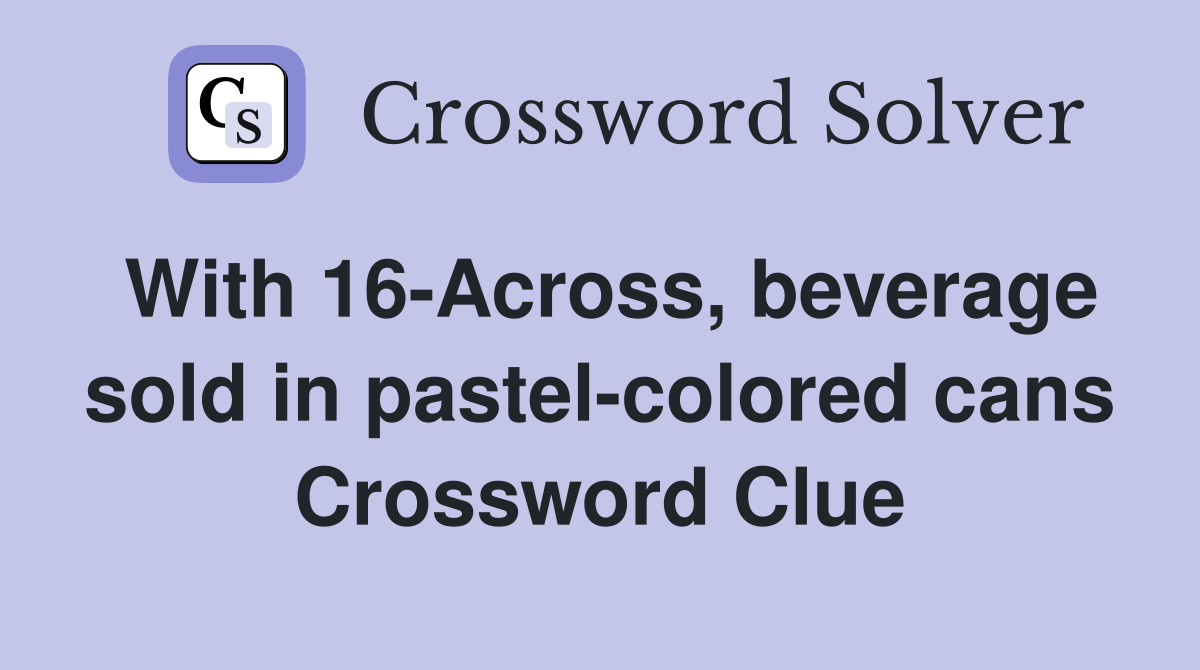 With 16-Across, beverage sold in pastel-colored cans Crossword Clue