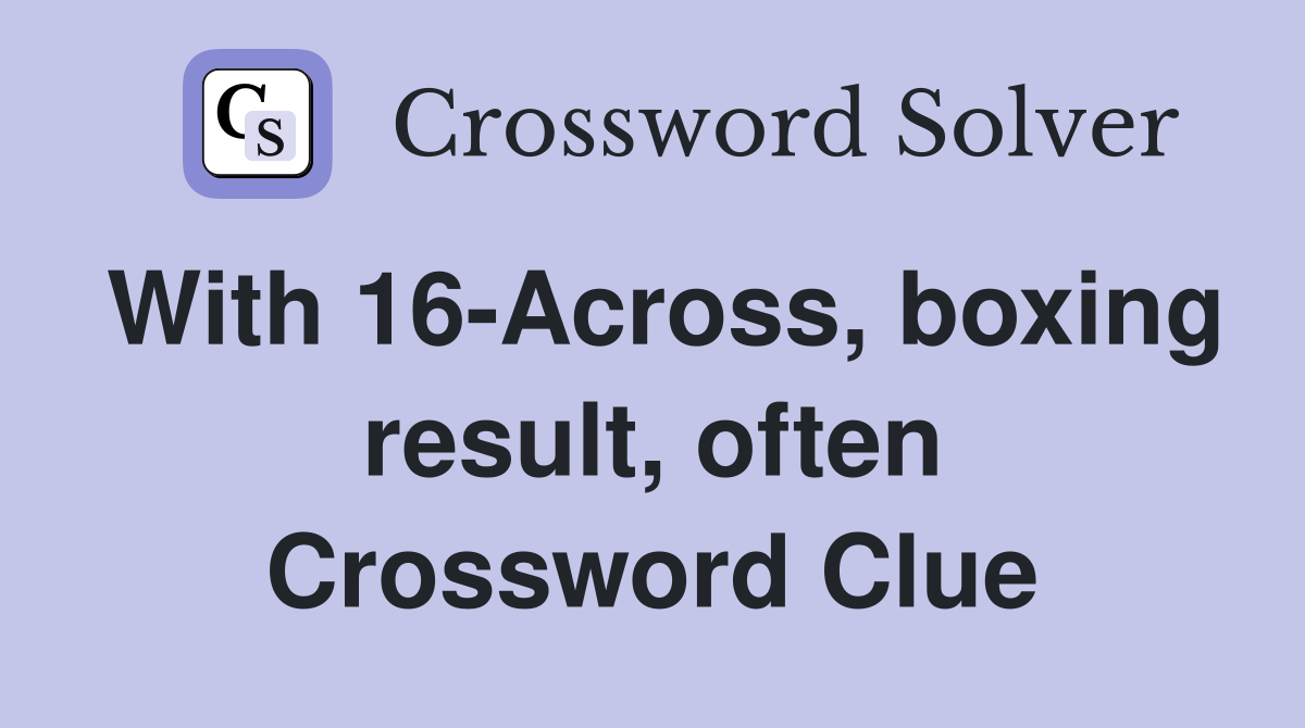 With 16-Across, boxing result, often Crossword Clue