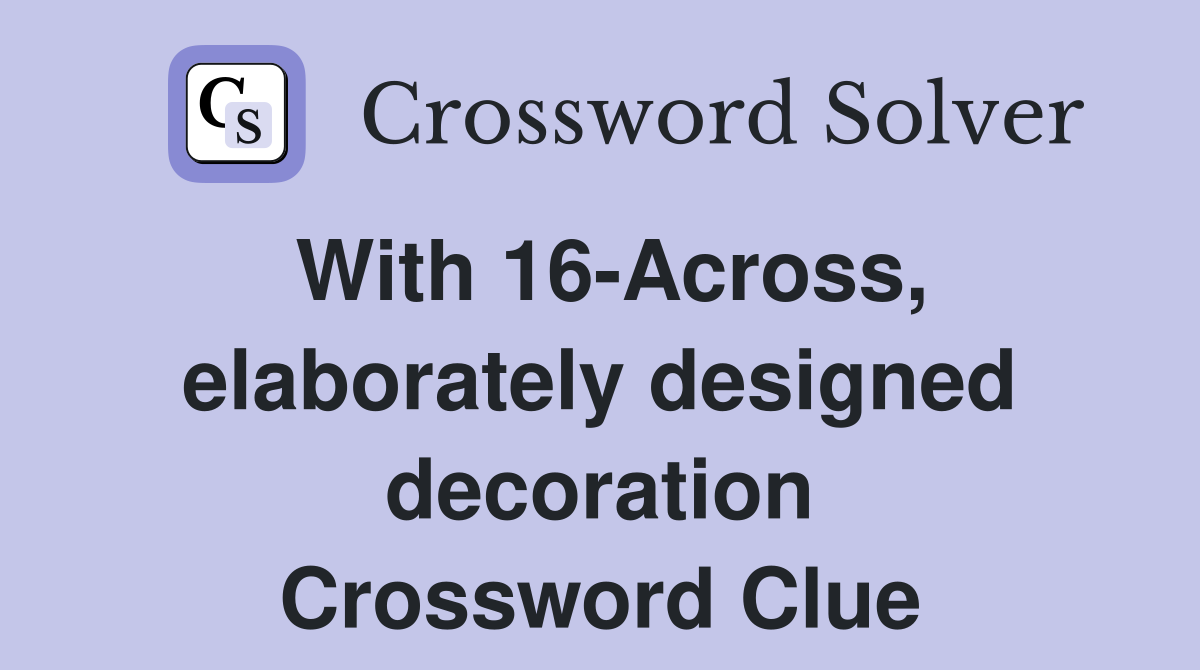 With 16-Across, elaborately designed decoration Crossword Clue
