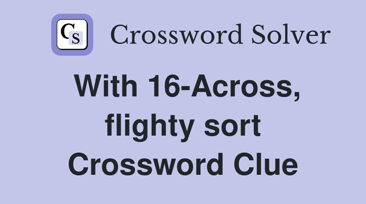 With 16-Across, flighty sort Crossword Clue