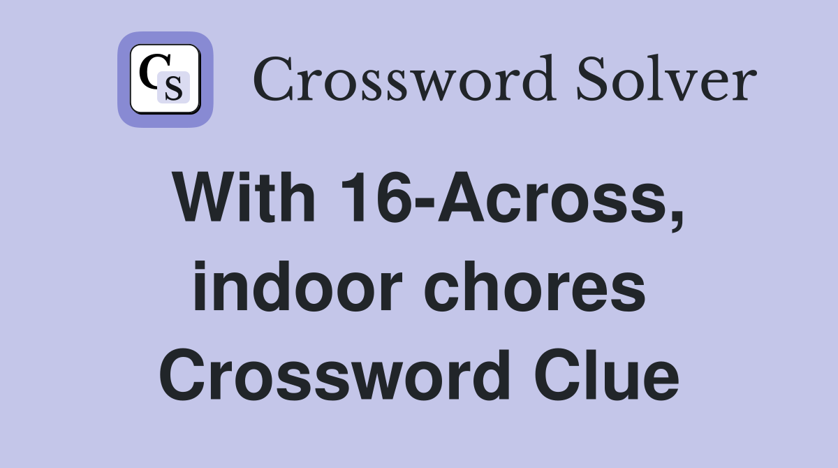 With 16-Across, indoor chores Crossword Clue