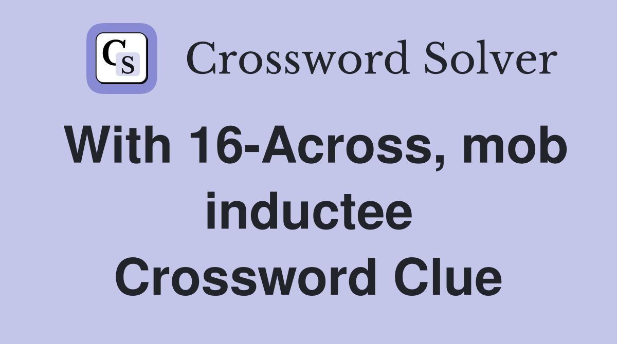 With 16-Across, mob inductee Crossword Clue