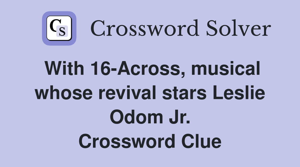 With 16-Across, musical whose revival stars Leslie Odom Jr. Crossword Clue