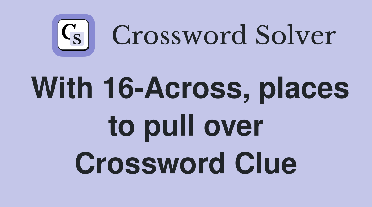 With 16-Across, places to pull over Crossword Clue