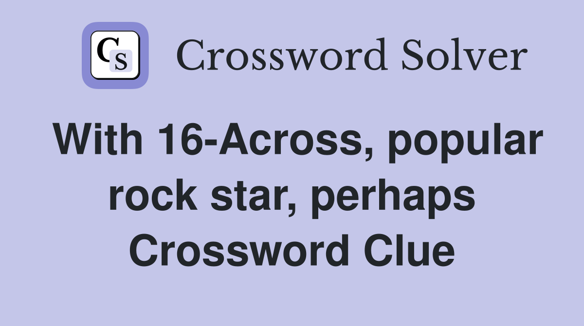With 16-Across, popular rock star, perhaps Crossword Clue