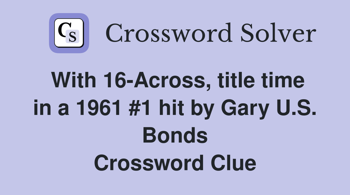 With 16-Across, title time in a 1961 #1 hit by Gary U.S. Bonds Crossword Clue