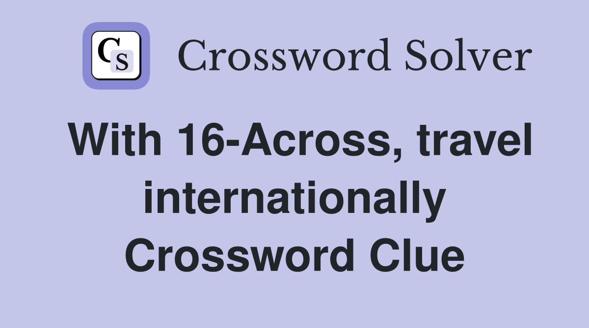 With 16-Across, travel internationally Crossword Clue