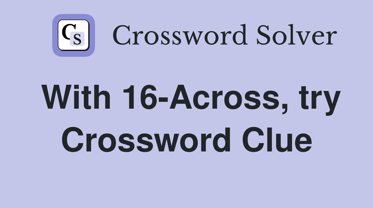 With 16-Across, try Crossword Clue