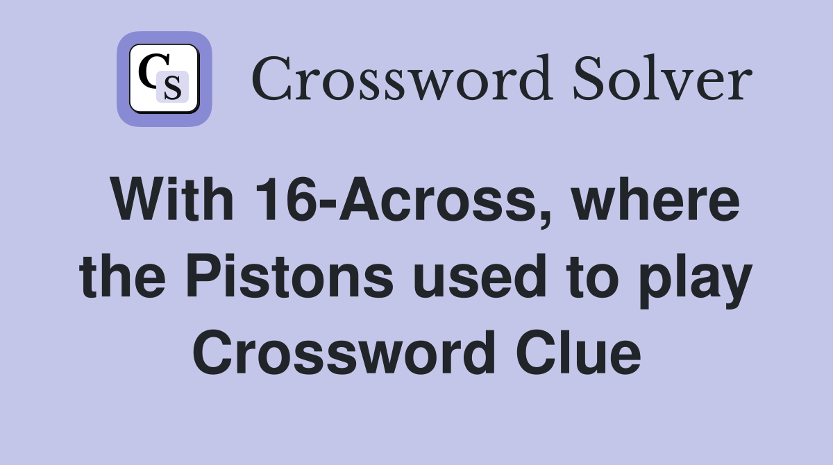 With 16-Across, where the Pistons used to play Crossword Clue
