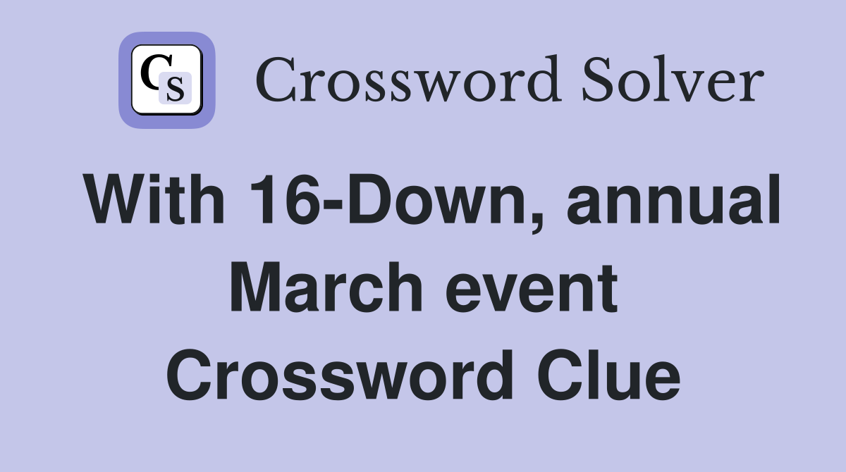 With 16-Down, annual March event Crossword Clue