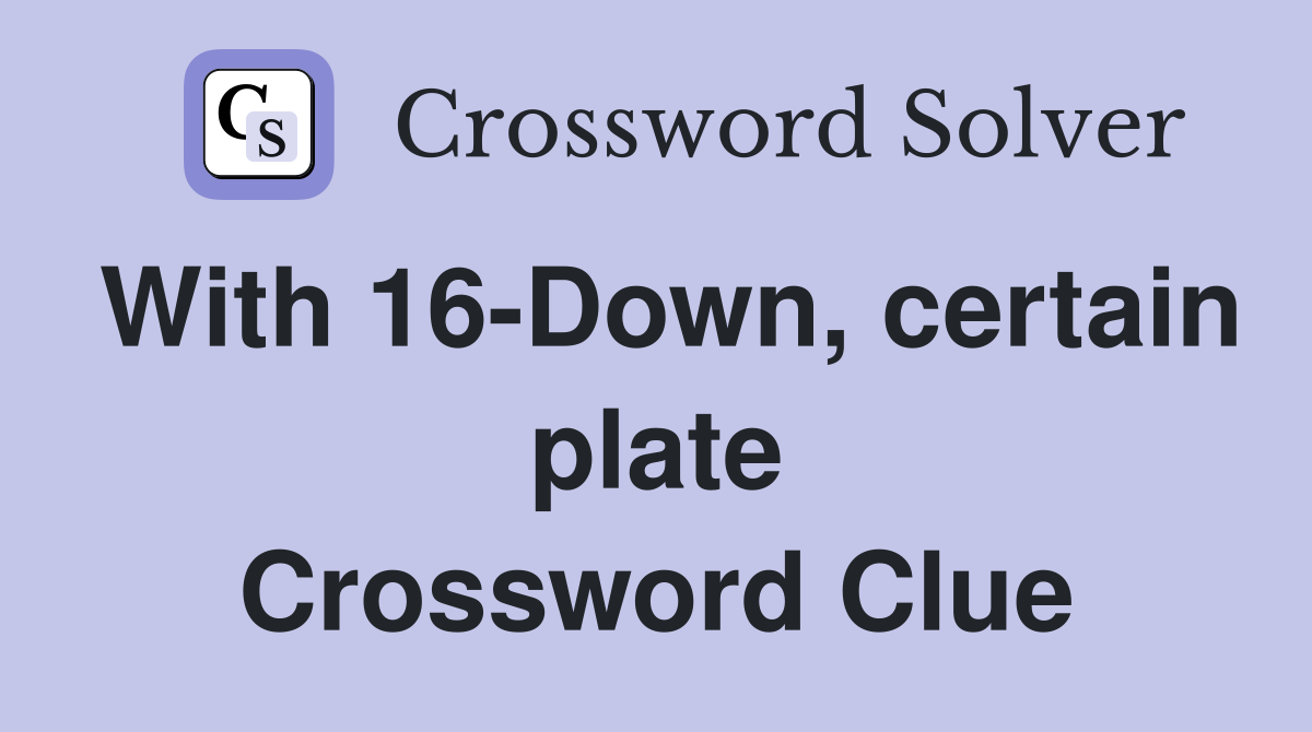 With 16-Down, certain plate Crossword Clue