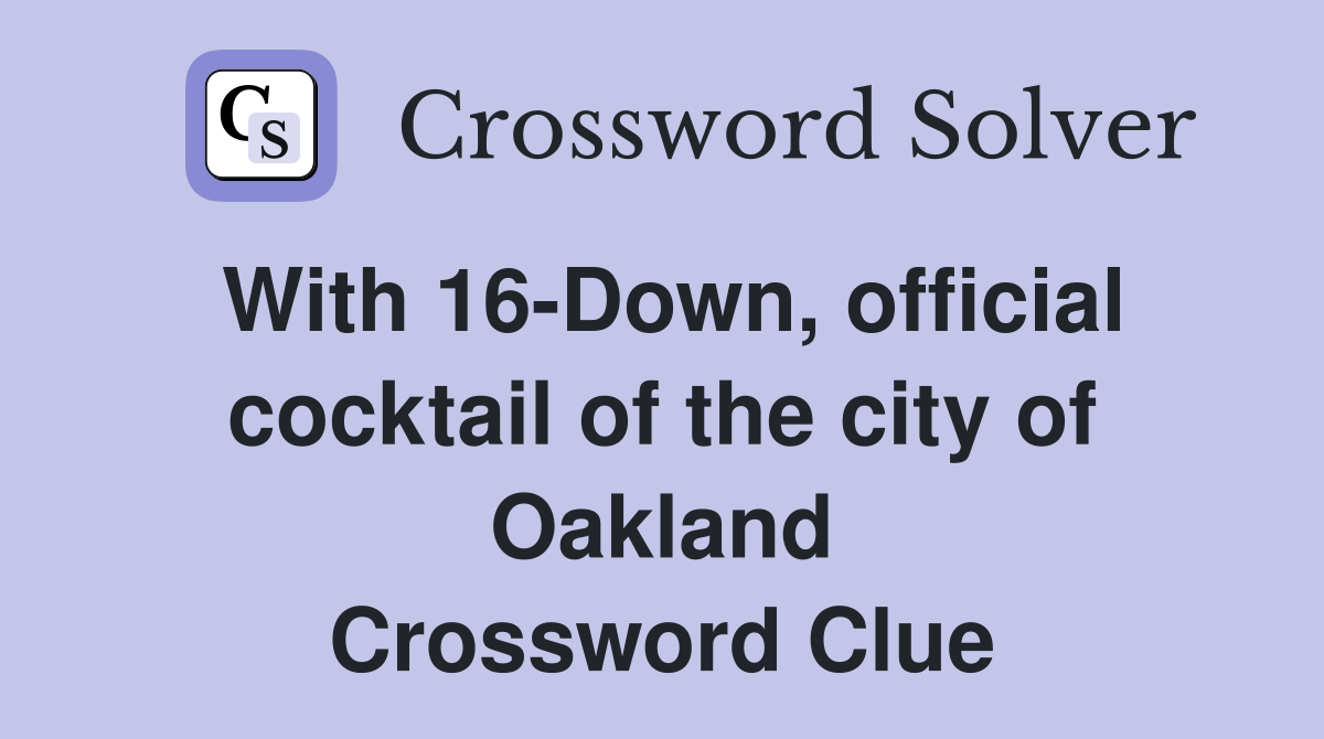 With 16-Down, official cocktail of the city of Oakland Crossword Clue