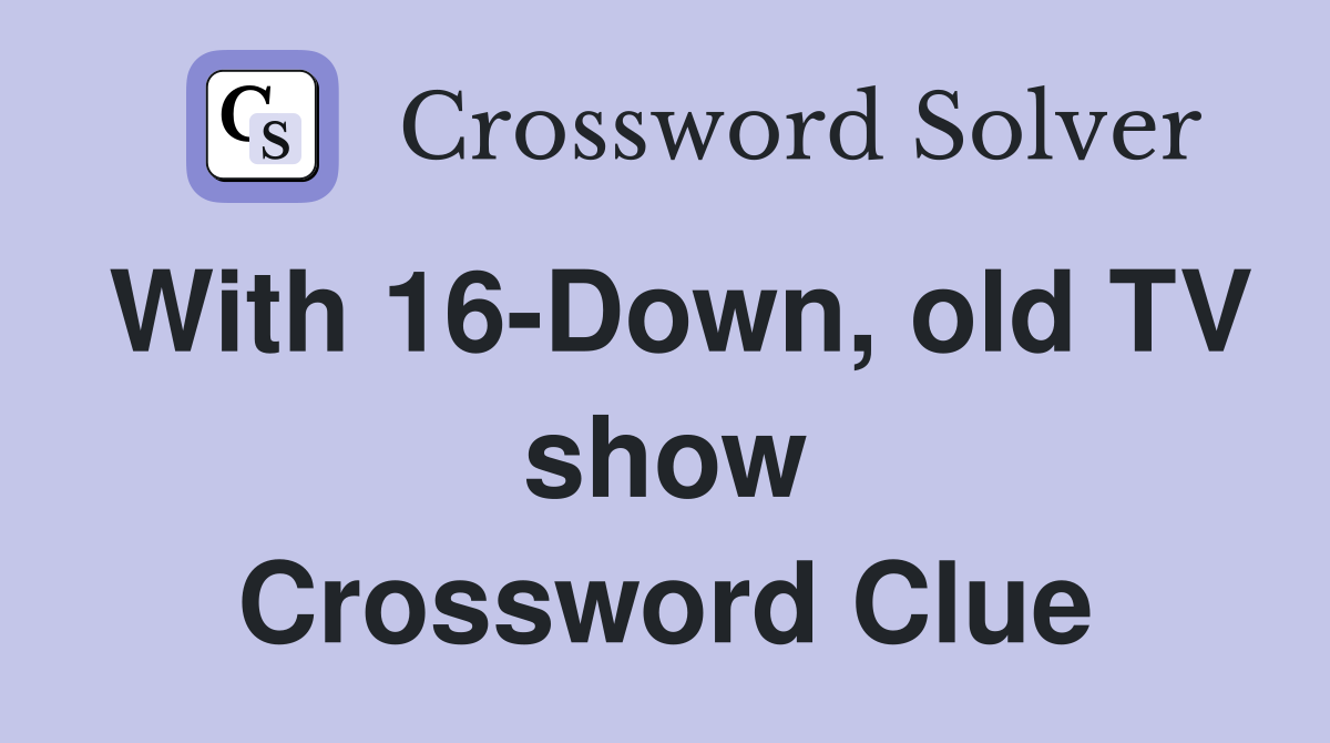 With 16-Down, old TV show Crossword Clue