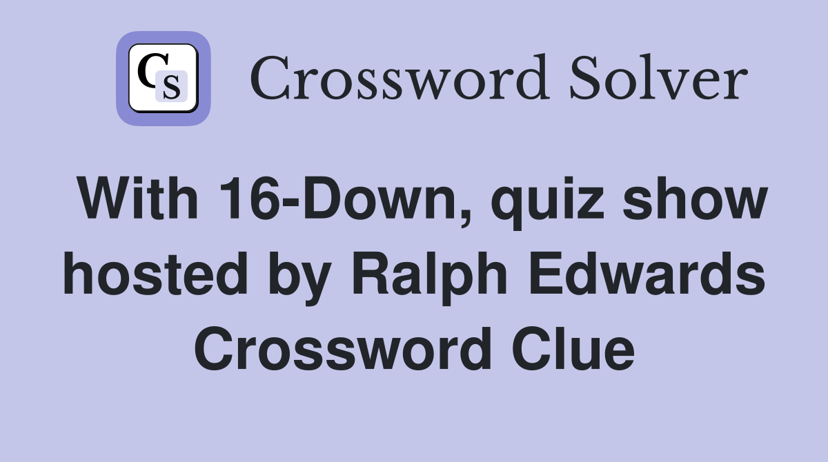 With 16-Down, quiz show hosted by Ralph Edwards Crossword Clue