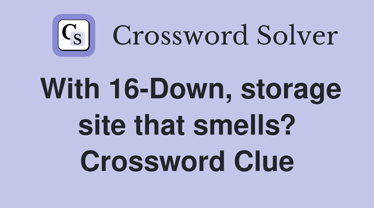 With 16-Down, storage site that smells? Crossword Clue