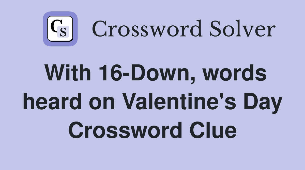 With 16-Down, words heard on Valentine's Day Crossword Clue