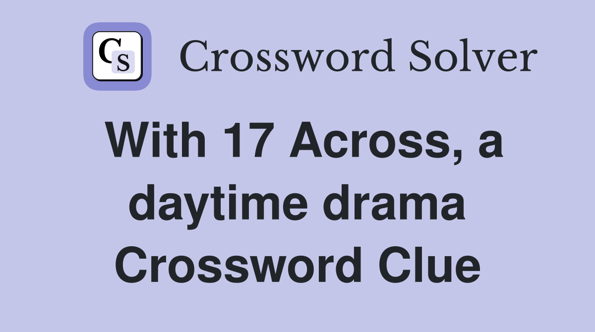 With 17 Across, a daytime drama Crossword Clue